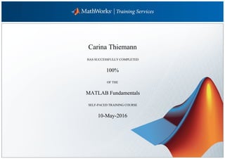 Carina Thiemann
HAS SUCCESSFULLY COMPLETED
100%
OF THE
MATLAB Fundamentals
SELF-PACED TRAINING COURSE
10-May-2016
 