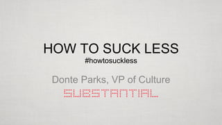 HOW TO SUCK LESS
#howtosuckless

Donte Parks, VP of Culture

 