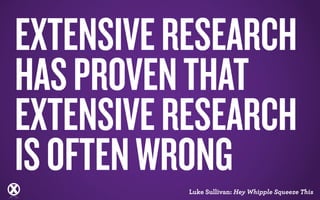 EXTENSIVE RESEARCH 
HAS PROVEN THAT 
EXTENSIVE RESEARCH 
IS OFTEN WRONG 
RESEARCH & THE CREATIVE BRIEF © Hunter Territo / Xdesign, Inc - If duplicating please reference appropriately 
 