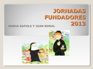 JORNADAS
FUNDADORES
2013
MARIA RAFOLS Y JUAN BONAL

 