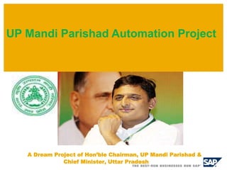 A Dream Project of Hon’ble Chairman, UP Mandi Parishad &
Chief Minister, Uttar Pradesh
UP Mandi Parishad Automation Project
 