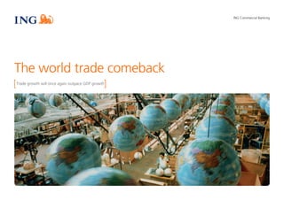 ING Commercial Banking
The world trade comeback
Trade growth will once again outpace GDP growth
 