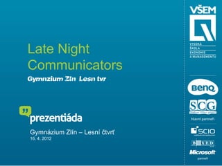 Late Night
Communicators
Gymnázium Zlín – Lesní čtvrť




Gymnázium Zlín – Lesní čtvrť
16. 4. 2012
 