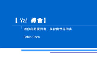 【 Ya!  總會】 邀你我閱讀同書，學習與世界同步 Robin Chen 