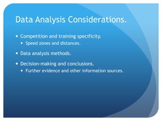 Data Analysis Considerations.
 Competition and training specificity.
   Speed zones and distances.

 Data analysis methods.

 Decision-making and conclusions.
   Further evidence and other information sources.
 