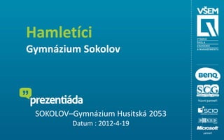 Hamletíci
Gymnázium Sokolov




 SOKOLOV–Gymnázium Husitská 2053
         Datum : 2012-4-19
 