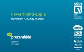 PowerPointPeople
Gymnázium F. X. Šaldy v Liberci




Liberec
18. 4. 2012
 