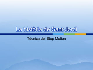 La història de Sant Jordi
    Tècnica del Stop Motion
 