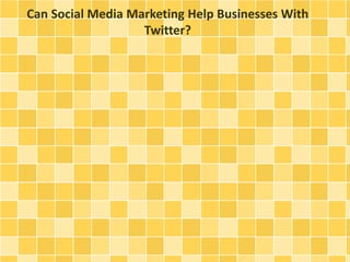 Can Social Media Marketing Help Businesses With
Twitter?
 