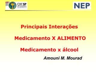 Principais Interações
Medicamento X ALIMENTO
Medicamento x álcool
Amouni M. Mourad
 