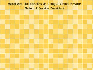 What Are The Benefits Of Using A Virtual Private
Network Service Provider?
 