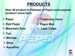 PRODUCTS Near 40 product in Pakistan of Pepsi some popular product I show here, Pepsi Diet Pepsi Mountain Dew 7up Mirinda Slice Aquafina Tropicana Juice Pepsi Max Lays Chips   