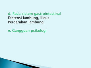 d. Pada sistem gastrointestinal
Distensi lambung, illeus
Perdarahan lambung.
e. Gangguan psikologi
 