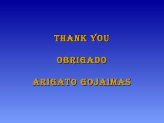 Thank youThank you
obrigadoobrigado
arigaTo gojaimasarigaTo gojaimas
 