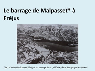*Le terme de Malpasset désigne un passage étroit, difficile, dans des gorges resserrées
Le barrage de Malpasset* à
Fréjus
Une tragédie
 