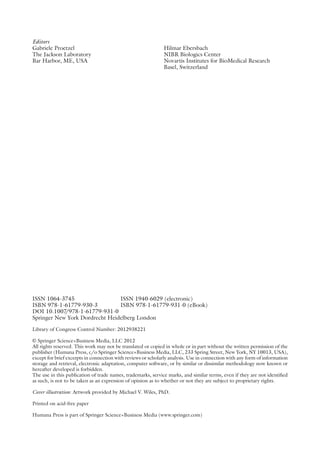 ISSN 1064-3745 ISSN 1940-6029 (electronic)
ISBN 978-1-61779-930-3 ISBN 978-1-61779-931-0 (eBook)
DOI 10.1007
/978-1-61779-931-0
Springer New York Dordrecht Heidelberg London
Library of Congress Control Number: 2012938221
© Springer Science+Business Media, LLC 2012
All rights reserved. This work may not be translated or copied in whole or in part without the written permission of the
publisher (Humana Press, c/o Springer Science+Business Media, LLC, 233 Spring Street, New York, NY 10013, USA),
except for brief excerpts in connection with reviews or scholarly analysis. Use in connection with any form of information
storage and retrieval, electronic adaptation, computer software, or by similar or dissimilar methodology now known or
hereafter developed is forbidden.
The use in this publication of trade names, trademarks, service marks, and similar terms, even if they are not identified
as such, is not to be taken as an expression of opinion as to whether or not they are subject to proprietary rights.
Cover illustration: Artwork provided by Michael V. Wiles, PhD.
Printed on acid-free paper
Humana Press is part of Springer Science+Business Media (www.springer.com)
Editors
Gabriele Proetzel
The Jackson Laboratory
Bar Harbor, ME, USA
Hilmar Ebersbach
NIBR Biologics Center
Novartis Institutes for BioMedical Research
Basel, Switzerland
 