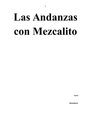 1
Las Andanzas
con Mezcalito
Autor
Rahaddesh
 