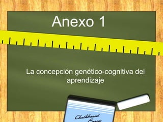 Anexo 1


La concepción genético-cognitiva del
           aprendizaje
 