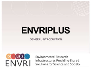 H2020 Project Project Number: 654182
ENVRIPLUS
GENERAL INTRODUCTION
 