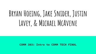Bryan Hoeing, Jake Snider, Justin
Lavey, & Michael McAvene
COMM 303: Intro to COMM TECH FINAL
 
