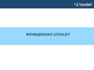 ФУНКЦИОНАЛ 
LOYALJET 
 