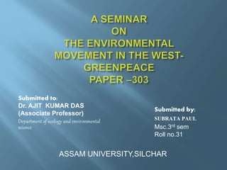Submitted to: 
Dr. AJIT KUMAR DAS 
(Associate Professor) 
Department of ecology and environmental 
science 
Submitted by: 
SUBRATA PAUL 
Msc.3rd sem 
Roll no.31 
ASSAM UNIVERSITY,SILCHAR 
 