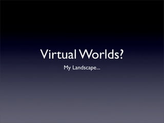 Virtual Worlds?
    My Landscape...
 