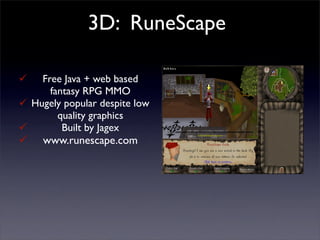 3D: RuneScape

   Free Java + web based
      fantasy RPG MMO
 Hugely popular despite low
        quality graphics
        Built by Jagex
    www.runescape.com
 