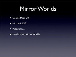 Mirror Worlds
•   Google Maps 5.0

•   Microsoft ESP

•   Pictometry...

•   Mobile Meets Virtual Worlds
 