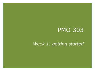 PMO 303
Week 1: getting started
 