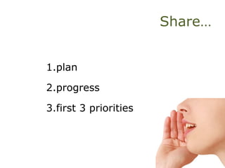 Share…
1.plan
2.progress
3.first 3 priorities
 