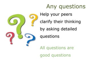 Any questions
Help your peers
clarify their thinking
by asking detailed
questions
All questions are
good questions
 