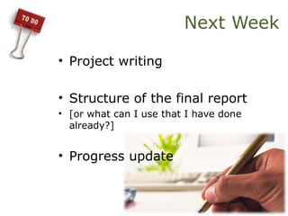 Next Week
• Project writing
• Structure of the final report
• [or what can I use that I have done
already?]
• Progress update
 