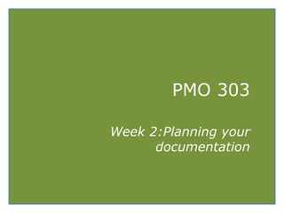 PMO 303
Week 2:Planning your
documentation
 