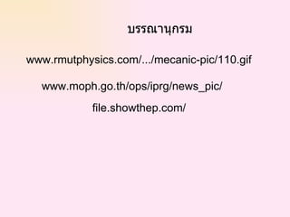 บรรณานุกรม www . rmutphysics . com /.../mecanic-pic/110.gif  www . moph . go . th / ops /iprg/news_pic/  file . showthep . com /  