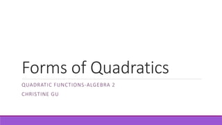 Forms of Quadratics
QUADRATIC FUNCTIONS-ALGEBRA 2
CHRISTINE GU
 