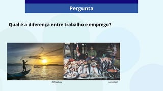 Pergunta
Qual é a diferença entre trabalho e emprego?
unsplash
©Pixabay
 