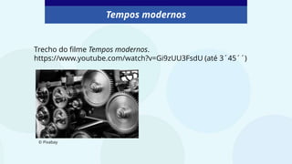 Trecho do filme Tempos modernos.
https://www.youtube.com/watch?v=Gi9zUU3FsdU (até 3´45´´)
Tempos modernos
© Pixabay
 