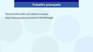 Trabalho planejado
Trecho do filme 2001: uma odisseia no espaço.
https://www.youtube.com/watch?v=EGrKMF5OgfE
 