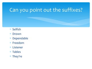 Can you point out the suffixes? Selfish Drown Dependable Freedom Listener Tables They’re 
