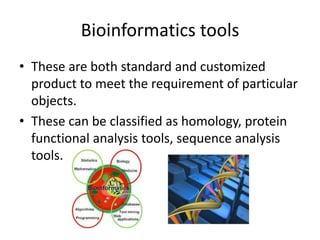 Bioinformatics tools
• These are both standard and customized
product to meet the requirement of particular
objects.
• These can be classified as homology, protein
functional analysis tools, sequence analysis
tools.