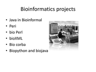 Bioinformatics projects
• Java in Bioinformal
• Peri
• bio Perl
• bioXML
• Bio corba
• Biopython and biojava