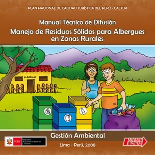 Manejo de Residuos Sólidos para Albergues
en Zonas Rurales
Manual Técnico de Difusión
PLAN NACIONAL DE CALIDAD TURÍSTICA DEL PERÚ - CALTUR
Lima - Perú, 2008
 