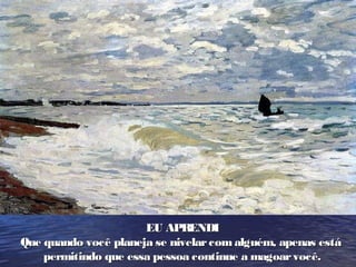 EU APRENDIEU APRENDI
Que quando você planeja se nivelarcomalguém, apenas estáQue quando você planeja se nivelarcomalguém, apenas está
permitindo que essa pessoa continue a magoarvocê.permitindo que essa pessoa continue a magoarvocê.
 
