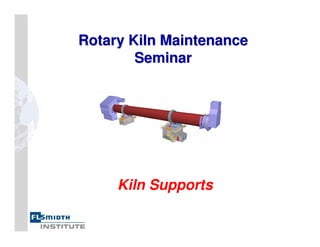 Rotary Kiln Maintenance
Rotary Kiln Maintenance
Seminar
Seminar
Kiln Supports
 