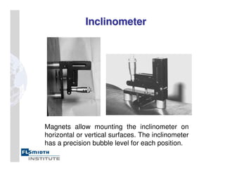 Inclinometer
Inclinometer
Magnets allow mounting the inclinometer on
horizontal or vertical surfaces. The inclinometer
has a precision bubble level for each position.
 