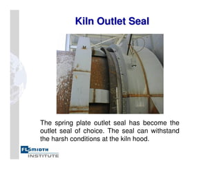 Kiln Outlet Seal
Kiln Outlet Seal
The spring plate outlet seal has become the
outlet seal of choice. The seal can withstand
the harsh conditions at the kiln hood.
 
