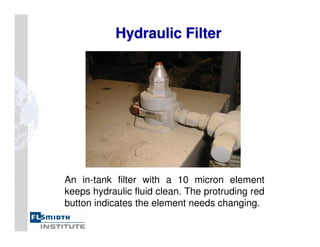 Hydraulic Filter
Hydraulic Filter
An in-tank filter with a 10 micron element
keeps hydraulic fluid clean. The protruding red
button indicates the element needs changing.
 