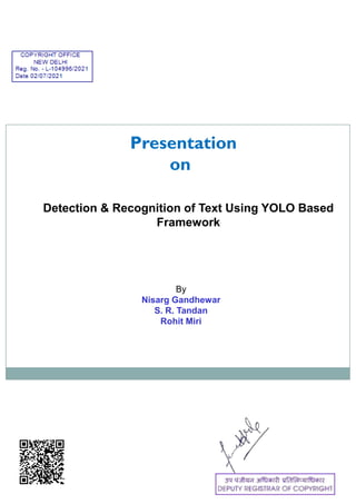 Presentation
on
Detection & Recognition of Text Using YOLO Based
Framework
By
Nisarg Gandhewar
S. R. Tandan
Rohit Miri
 