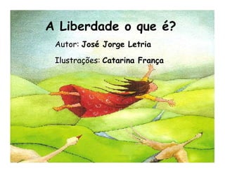 A Liberdade o que é?
Autor: José Jorge Letria
Ilustrações: Catarina França
 